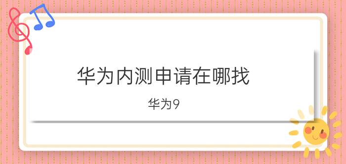 华为内测申请在哪找 华为9.1系统如何申请内测？